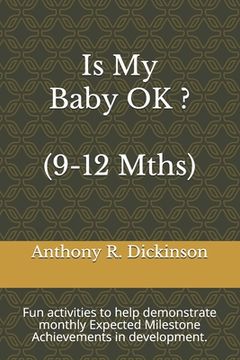 portada Is My Baby OK ? (9-12 Mths): Fun activities to help demonstrate monthly Expected Milestone Achievements in development. (en Inglés)