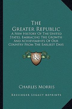 portada the greater republic the greater republic: a new history of the united states, embracing the growth anda new history of the united states, embracing t (en Inglés)