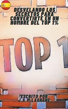 portada Desvelando los Secretos para Convertirte en un Hombre del Top 1%. (in Spanish)
