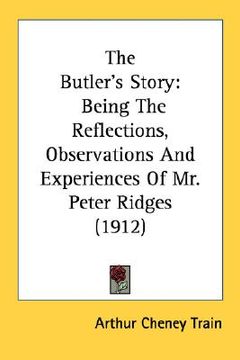 portada the butler's story: being the reflections, observations and experiences of mr. peter ridges (1912) (en Inglés)