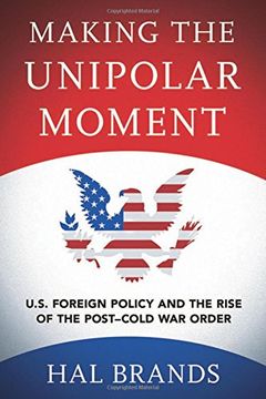 portada Making the Unipolar Moment: U.S. Foreign Policy and the Rise of the Post-Cold War Order