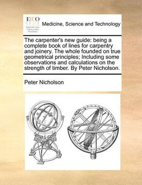 portada the carpenter's new guide: being a complete book of lines for carpentry and joinery. the whole founded on true geometrical principles; including