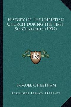 portada history of the christian church during the first six centuries (1905) (en Inglés)