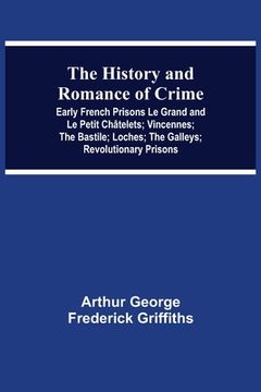 portada The History and Romance of Crime: Early French Prisons le Grand and le Petit Châtelets; Vincennes; The Bastile; Loches; The Galleys; Revolutionary Prisons (in English)