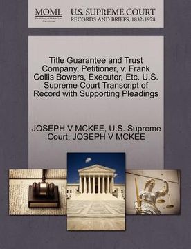 portada title guarantee and trust company, petitioner, v. frank collis bowers, executor, etc. u.s. supreme court transcript of record with supporting pleading (in English)