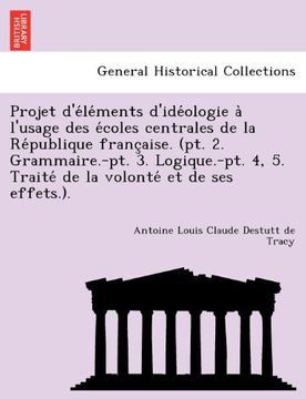 portada Projet d'éléments d'idéologie à l'usage des écoles centrales de la République française. (pt. 2. Grammaire.-pt. 3. Logique.-pt. 4, 5. Traité de la volonté et de ses effets.). (French Edition)