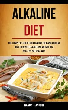 portada Alkaline Diet: The Complete Guide for Alkaline Diet and Achieve Health Benefits and Lose Weight in a Healthy Natural Way (in English)