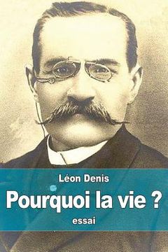 portada Pourquoi la vie ?: solution rationnelsolution rationnelle du problème de l'existence, ce que nous sommes, d'où nous venons, où nous allon (en Francés)