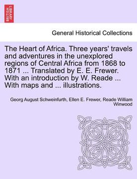 portada the heart of africa. three years' travels and adventures in the unexplored regions of central africa from 1868 to 1871 ... translated by e. e. frewer. (en Inglés)