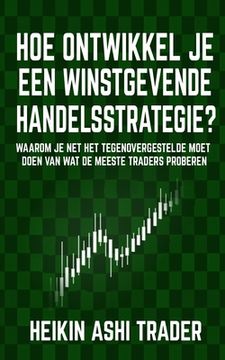 portada Hoe Ontwikkel je een Winstgevende Handelsstrategie: Waarom je net het Tegenovergestelde Moet Doen van wat de Meeste Traders Proberen (in Dutch)