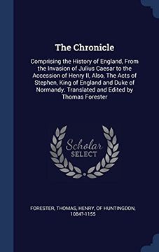 portada The Chronicle: Comprising the History of England, From the Invasion of Julius Caesar to the Accession of Henry II, Also, The Acts of Stephen, King of ... Translated and Edited by Thomas Forester