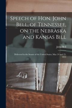 portada Speech of Hon. John Bell, of Tennessee, on the Nebraska and Kansas Bill: Delivered in the Senate of the United States, May 24 and 25, 1854 (en Inglés)