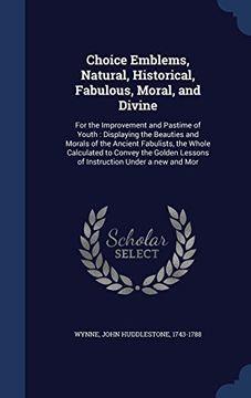 portada Choice Emblems, Natural, Historical, Fabulous, Moral, and Divine: For the Improvement and Pastime of Youth: Displaying the Beauties and Morals of the ... Lessons of Instruction Under a New and Mor
