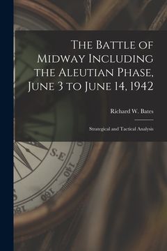 portada The Battle of Midway Including the Aleutian Phase, June 3 to June 14, 1942: Strategical and Tactical Analysis (en Inglés)