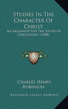 portada studies in the character of christ: an argument for the truth of christianity (1908) (en Inglés)