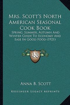 portada mrs. scott's north american seasonal cook book: spring, summer, autumn and winter guide to economy and ease in good food (1921) (en Inglés)