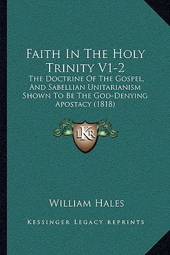 portada faith in the holy trinity v1-2: the doctrine of the gospel, and sabellian unitarianism shown to be the god-denying apostacy (1818) (en Inglés)