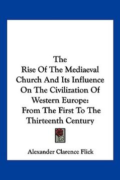 portada the rise of the mediaeval church and its influence on the civilization of western europe: from the first to the thirteenth century (in English)