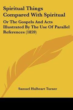 portada spiritual things compared with spiritual: or the gospels and acts illustrated by the use of parallel references (1859)