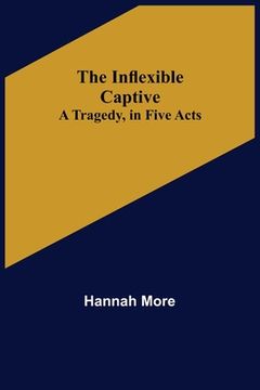 portada The Inflexible Captive; A Tragedy, in Five Acts (en Inglés)