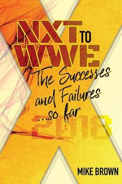 portada NXT to WWE: The Successes and Failures... so far: Covering call ups to the WWE main roster from developmental from 2010-2018 (in English)