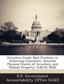 portada Executive Guide: Best Practices in Achieving Consistent, Accurate Physical Counts of Inventory and Related Property: Gao-01-763g (en Inglés)