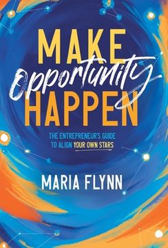 portada Make Opportunity Happen: The Entrepreneur's Guide to Align Your Own Stars (in English)