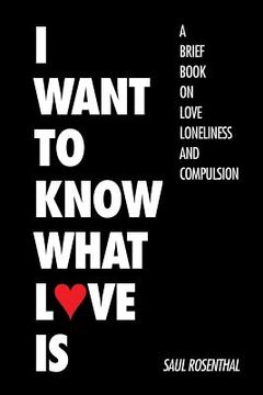 portada I Want to Know What Love Is: A Brief Book on Love, Loneliness, and Compulsion (en Inglés)
