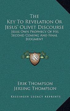 portada the key to revelation or jesus' olivet discourse: jesus own prophecy of his second coming and final judgment (en Inglés)