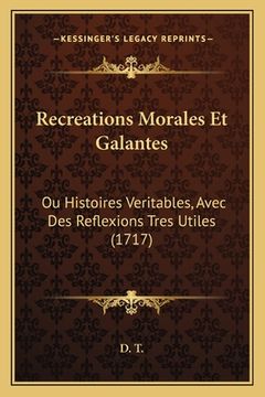 portada Recreations Morales Et Galantes: Ou Histoires Veritables, Avec Des Reflexions Tres Utiles (1717) (en Francés)