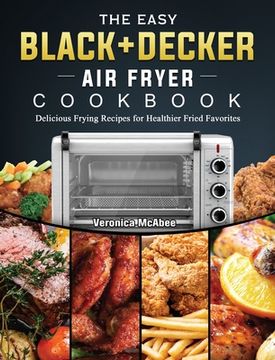 portada The Easy BLACK+DECKER Air Fryer Cookbook: Delicious Frying Recipes for Healthier Fried Favorites (en Inglés)