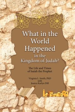 portada What in the World Happened in the Kingdom of Judah?: The Life and Times of Isaiah the Prophet (in English)