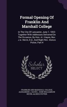 portada Formal Opening Of Franklin And Marshall College: In The City Of Lancaster, June 7, 1853: Together With Addresses Delivered On The Occasion, By Hon. A. (en Inglés)