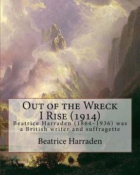 portada Out of the Wreck I Rise (1914), By Beatrice Harraden: Beatrice Harraden (1864-1936) was a British writer and suffragette (en Inglés)