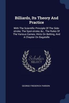 portada Billiards, Its Theory And Practice: With The Scientific Principle Of The Side-stroke, The Spot-stroke, &c., The Rules Of The Various Games, Hints On B (en Inglés)