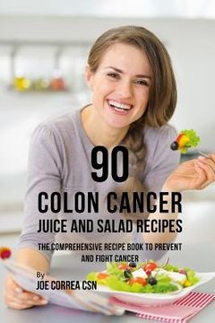portada 90 Colon Cancer Juice and Salad Recipes: The Comprehensive Recipe Book to Prevent and Fight Cancer