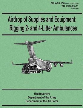 portada Airdrop of Supplies and Equipment: Rigging 2- and 4-Litter Ambulances (FM 4-20.166 / TO 13C7-25-71) (en Inglés)
