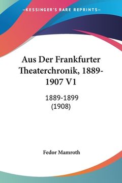 portada Aus Der Frankfurter Theaterchronik, 1889-1907 V1: 1889-1899 (1908) (in German)