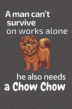 portada A man Can’T Survive on Works Alone he Also Needs a Chow Chow: For Chow Chow dog Fans (en Inglés)