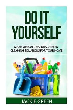 portada Do it Yourself: Make Safe, All Natural, Green Cleaning Solutions for your Home (in English)