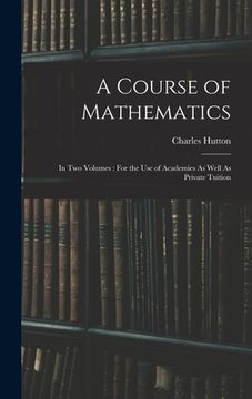 portada A Course of Mathematics: In Two Volumes: For the Use of Academies As Well As Private Tuition (en Inglés)