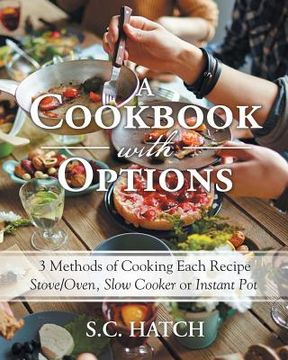 portada A Cookbook with Options: 3 Methods of Cooking Each Recipe Stove/Oven, Slow Cooker or Instant Pot (en Inglés)