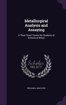 portada Metallurgical Analysis and Assaying: A Three Years' Course for Students of Schools of Mines (en Inglés)