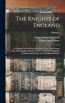 portada The Knights of England: A Complete Record From the Earliest Time to the Present day of the Knights of all the Orders of Chivalry in England, Scotland, and Ireland, and of Knights Bachelors; Volume 2 (en Inglés)