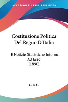portada Costituzione Politica Del Regno D'Italia: E Notizie Statistiche Intorno Ad Esso (1890) (en Italiano)