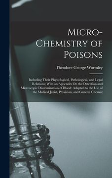 portada Micro-Chemistry of Poisons: Including Their Physiological, Pathological, and Legal Relations; With an Appendix On the Detection and Microscopic Di