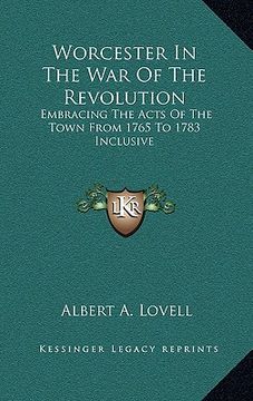portada worcester in the war of the revolution: embracing the acts of the town from 1765 to 1783 inclusive