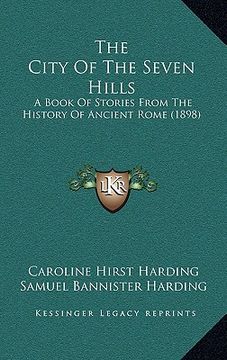 portada the city of the seven hills: a book of stories from the history of ancient rome (1898) (in English)