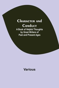 portada Character and Conduct; A Book of Helpful Thoughts by Great Writers of Past and Present Ages