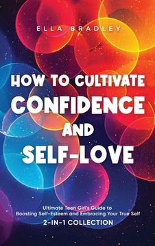 portada How to Cultivate Confidence and Self-Love: Ultimate Teen Girl's Guide to Boosting Self-Esteem and Embracing Your True Self (2-In-1 Collection) (en Inglés)